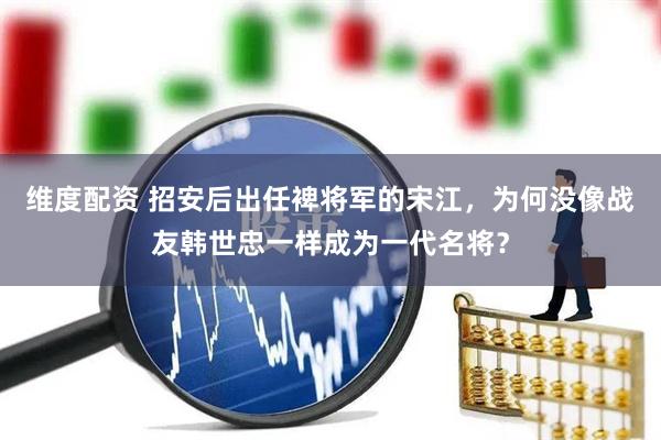 维度配资 招安后出任裨将军的宋江，为何没像战友韩世忠一样成为一代名将？