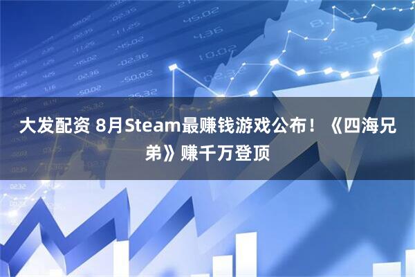 大发配资 8月Steam最赚钱游戏公布！《四海兄弟》赚千万登顶