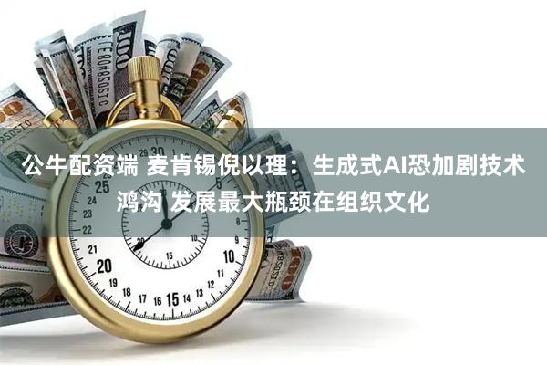 公牛配资端 麦肯锡倪以理：生成式AI恐加剧技术鸿沟 发展最大瓶颈在组织文化