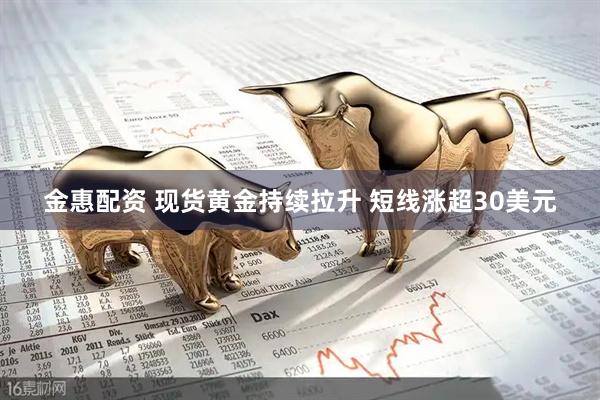 金惠配资 现货黄金持续拉升 短线涨超30美元