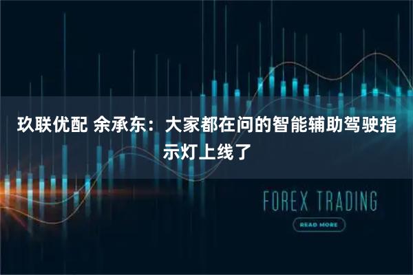 玖联优配 余承东：大家都在问的智能辅助驾驶指示灯上线了