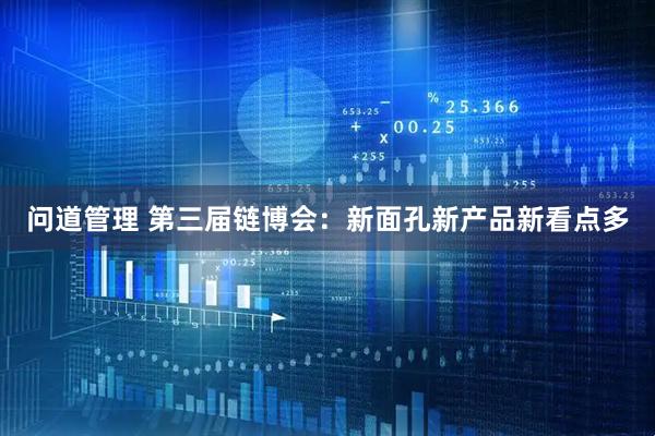 问道管理 第三届链博会：新面孔新产品新看点多