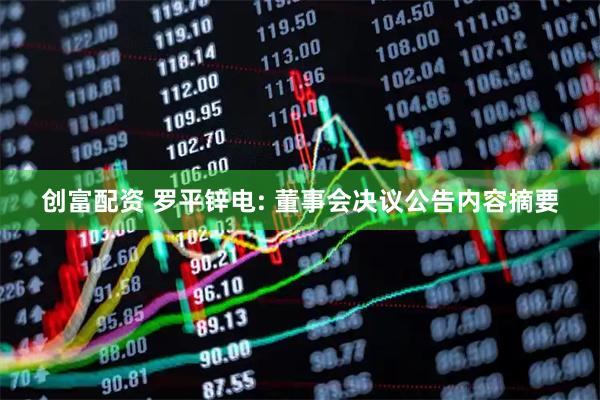 创富配资 罗平锌电: 董事会决议公告内容摘要