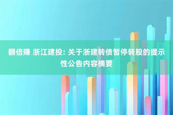 翻倍赚 浙江建投: 关于浙建转债暂停转股的提示性公告内容摘要