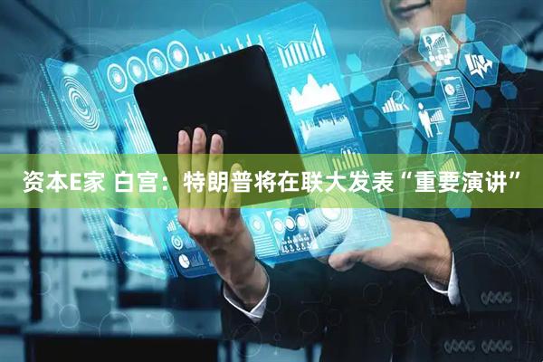 资本E家 白宫：特朗普将在联大发表“重要演讲”