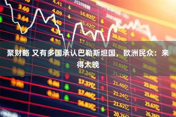 聚财略 又有多国承认巴勒斯坦国，欧洲民众：来得太晚