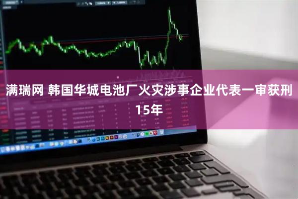 满瑞网 韩国华城电池厂火灾涉事企业代表一审获刑15年