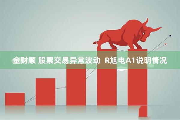 金财顺 股票交易异常波动  R旭电A1说明情况