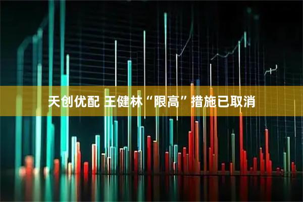 天创优配 王健林“限高”措施已取消