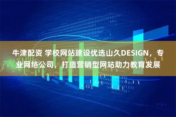 牛津配资 学校网站建设优选山久DESIGN,专业网络公司,打造营销型网站助力教育发展