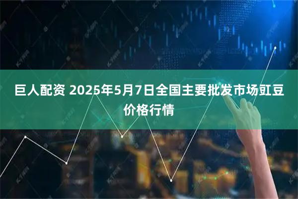 巨人配资 2025年5月7日全国主要批发市场豇豆价格行情