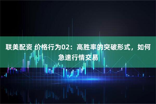 联美配资 价格行为02:高胜率的突破形式,如何急速行情交易