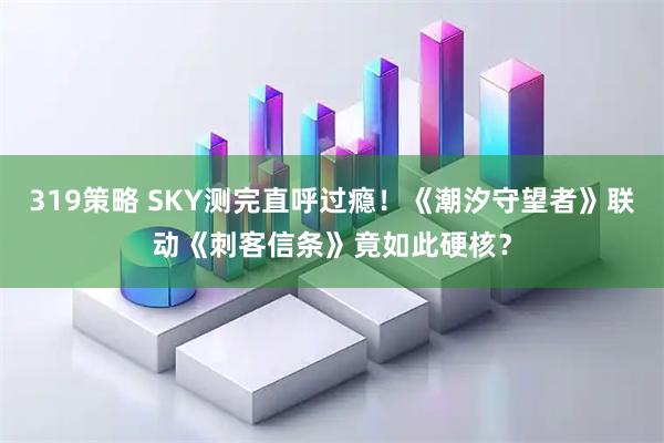 319策略 SKY测完直呼过瘾!《潮汐守望者》联动《刺客信条》竟如此硬核?