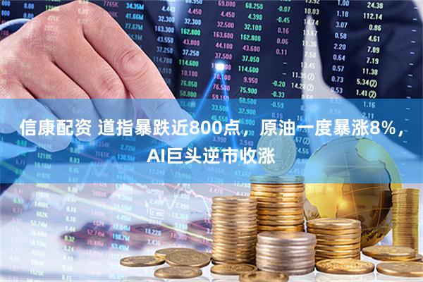 信康配资 道指暴跌近800点，原油一度暴涨8%，AI巨头逆市收涨